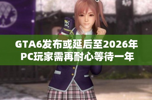 GTA6发布或延后至2026年 PC玩家需再耐心等待一年