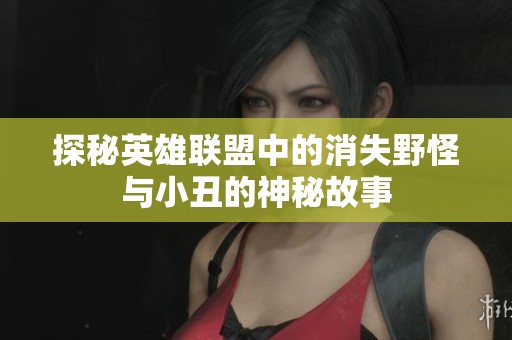 探秘英雄联盟中的消失野怪与小丑的神秘故事