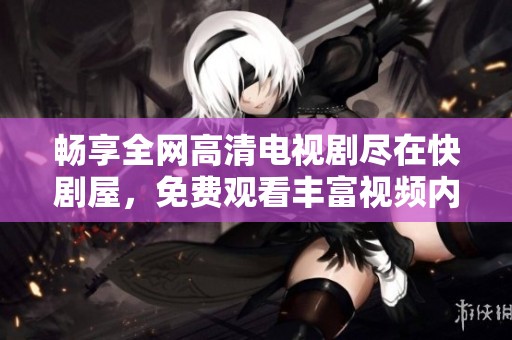 畅享全网高清电视剧尽在快剧屋，免费观看丰富视频内容