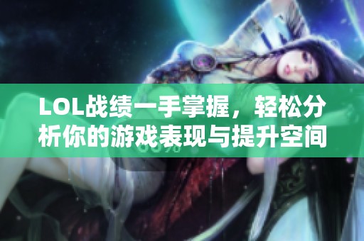 LOL战绩一手掌握，轻松分析你的游戏表现与提升空间