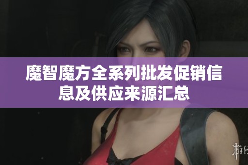 魔智魔方全系列批发促销信息及供应来源汇总
