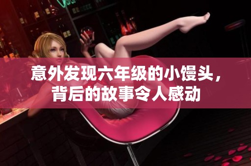 意外发现六年级的小馒头，背后的故事令人感动