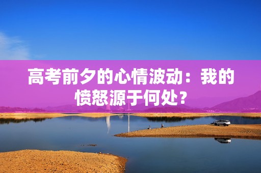 高考前夕的心情波动：我的愤怒源于何处？