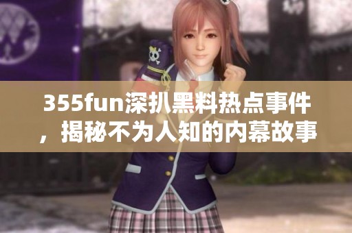 355fun深扒黑料热点事件，揭秘不为人知的内幕故事