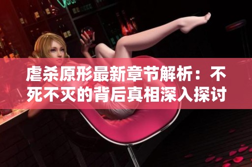 虐杀原形最新章节解析：不死不灭的背后真相深入探讨