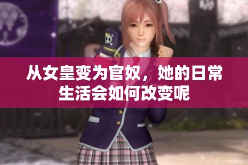 从女皇变为官奴，她的日常生活会如何改变呢
