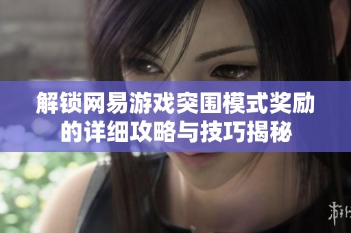 解锁网易游戏突围模式奖励的详细攻略与技巧揭秘