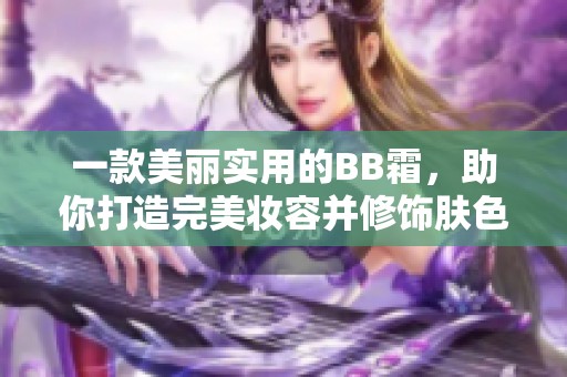 一款美丽实用的BB霜，助你打造完美妆容并修饰肤色