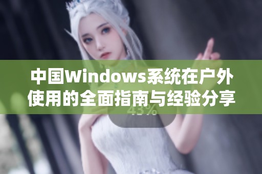 中国Windows系统在户外使用的全面指南与经验分享