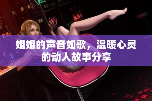 姐姐的声音如歌，温暖心灵的动人故事分享