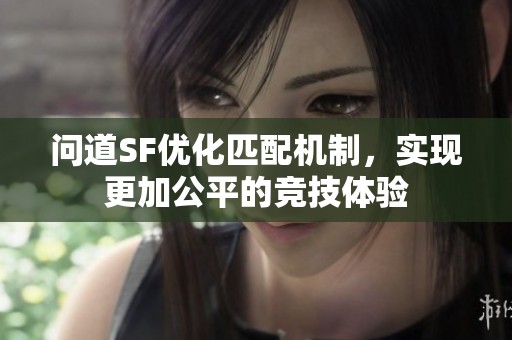 问道SF优化匹配机制，实现更加公平的竞技体验