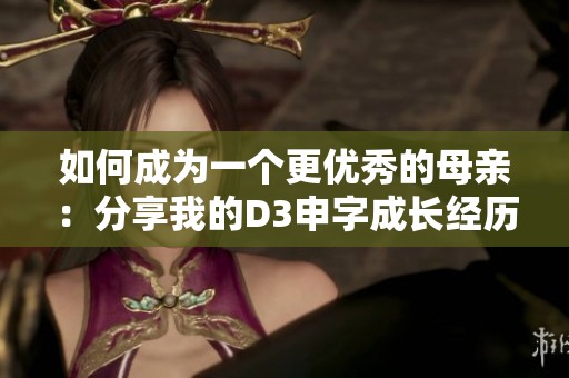 如何成为一个更优秀的母亲：分享我的D3申字成长经历