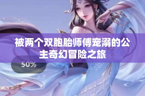 被两个双胞胎师傅宠溺的公主奇幻冒险之旅