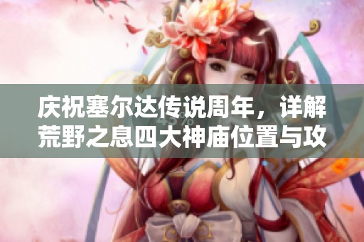 庆祝塞尔达传说周年，详解荒野之息四大神庙位置与攻略