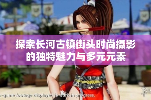 探索长河古镇街头时尚摄影的独特魅力与多元元素