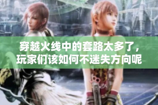 穿越火线中的套路太多了，玩家们该如何不迷失方向呢