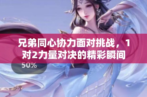 兄弟同心协力面对挑战，1对2力量对决的精彩瞬间