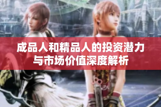 成品人和精品人的投资潜力与市场价值深度解析
