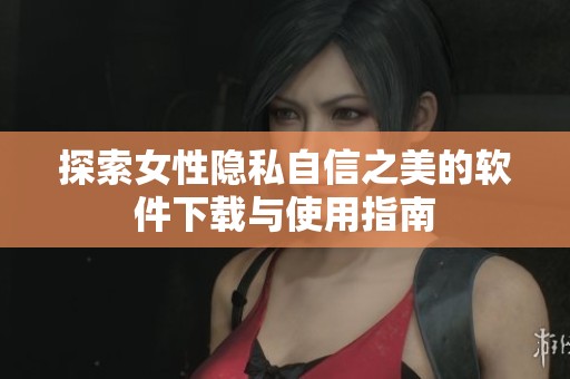探索女性隐私自信之美的软件下载与使用指南