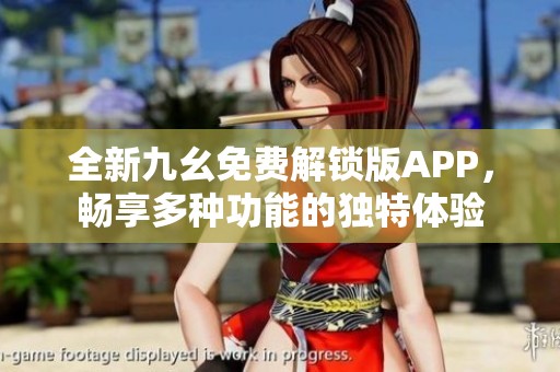 全新九幺免费解锁版APP，畅享多种功能的独特体验