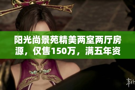 阳光尚景苑精美两室两厅房源，仅售150万，满五年资格房