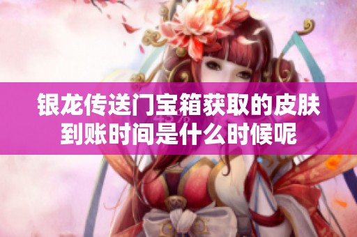 银龙传送门宝箱获取的皮肤到账时间是什么时候呢
