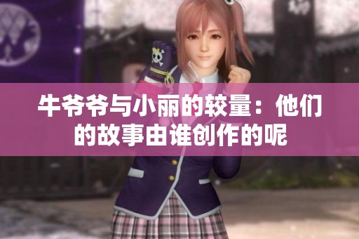 牛爷爷与小丽的较量：他们的故事由谁创作的呢