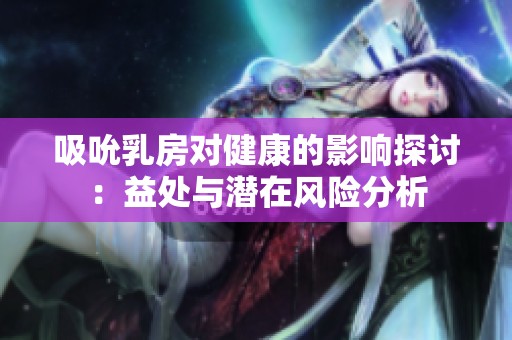 吸吮乳房对健康的影响探讨：益处与潜在风险分析
