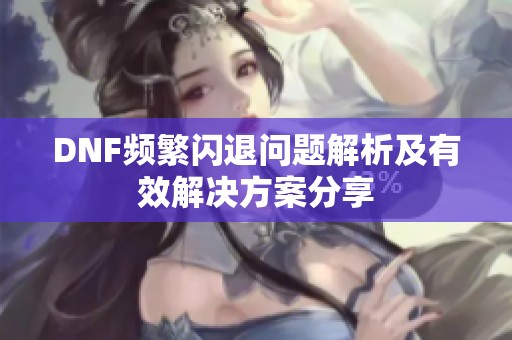 DNF频繁闪退问题解析及有效解决方案分享