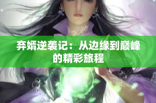 弃婿逆袭记：从边缘到巅峰的精彩旅程