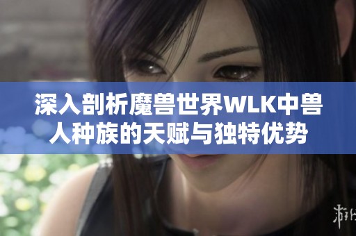 深入剖析魔兽世界WLK中兽人种族的天赋与独特优势