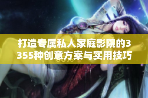 打造专属私人家庭影院的3355种创意方案与实用技巧