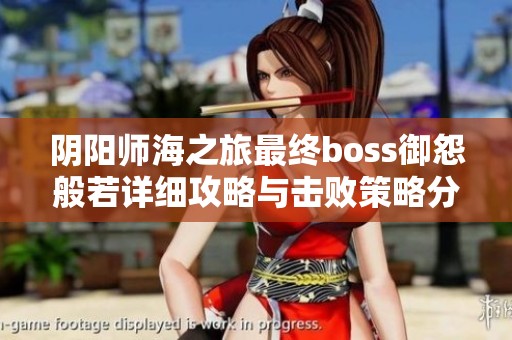阴阳师海之旅最终boss御怨般若详细攻略与击败策略分析