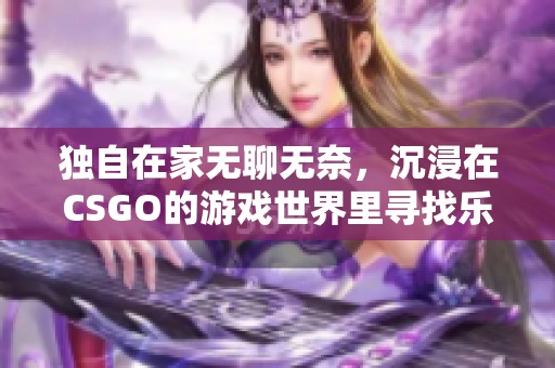 独自在家无聊无奈，沉浸在CSGO的游戏世界里寻找乐趣