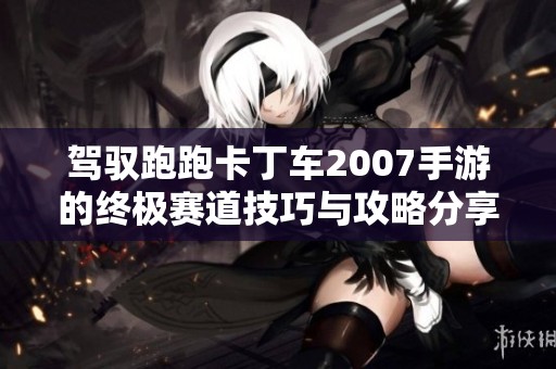 驾驭跑跑卡丁车2007手游的终极赛道技巧与攻略分享