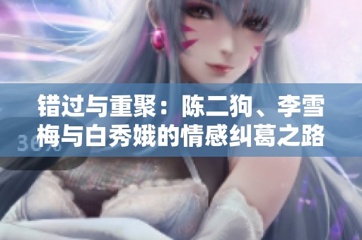 错过与重聚：陈二狗、李雪梅与白秀娥的情感纠葛之路