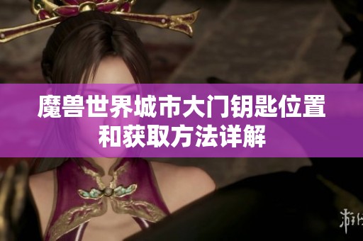 魔兽世界城市大门钥匙位置和获取方法详解