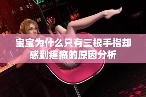宝宝为什么只有三根手指却感到疼痛的原因分析