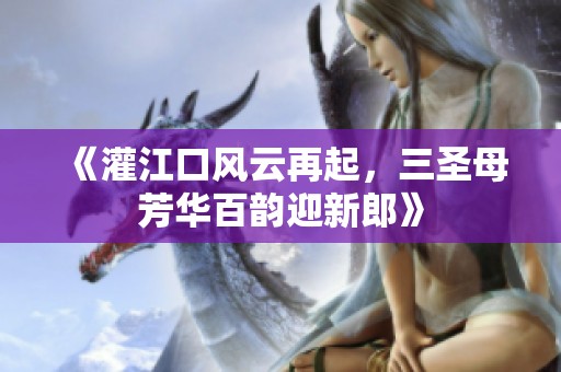 《灌江口风云再起，三圣母芳华百韵迎新郎》