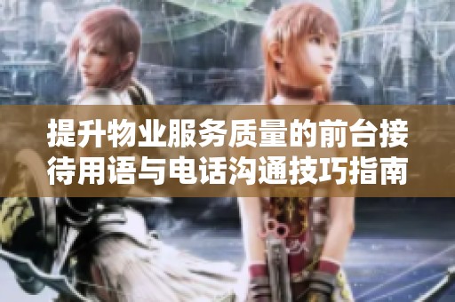 提升物业服务质量的前台接待用语与电话沟通技巧指南