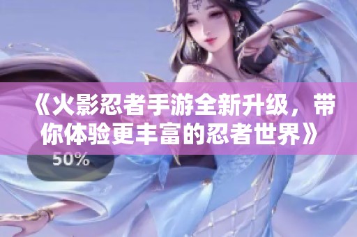 《火影忍者手游全新升级，带你体验更丰富的忍者世界》