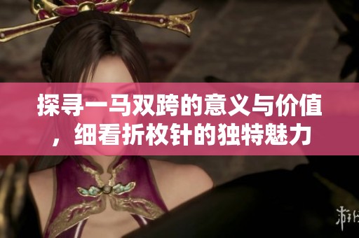探寻一马双跨的意义与价值，细看折枚针的独特魅力