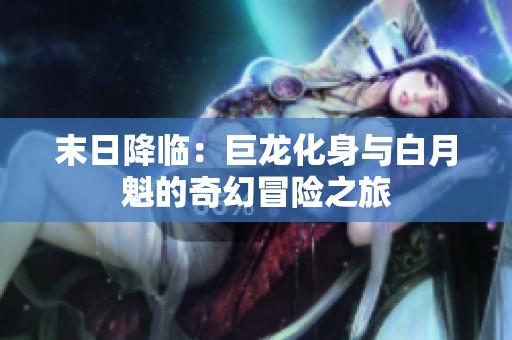 末日降临：巨龙化身与白月魁的奇幻冒险之旅