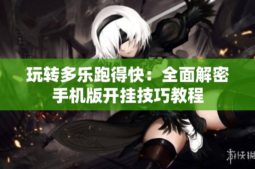 玩转多乐跑得快：全面解密手机版开挂技巧教程