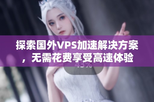 探索国外VPS加速解决方案，无需花费享受高速体验