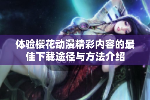 体验樱花动漫精彩内容的最佳下载途径与方法介绍