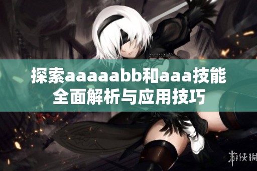 探索aaaaabb和aaa技能全面解析与应用技巧