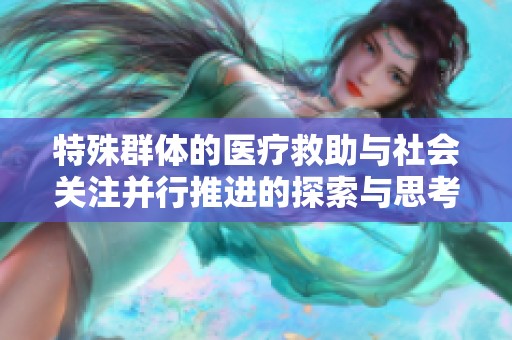 特殊群体的医疗救助与社会关注并行推进的探索与思考