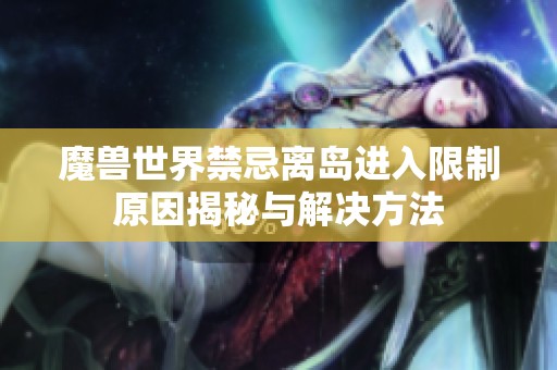 魔兽世界禁忌离岛进入限制原因揭秘与解决方法