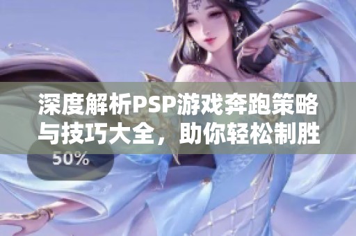 深度解析PSP游戏奔跑策略与技巧大全，助你轻松制胜
